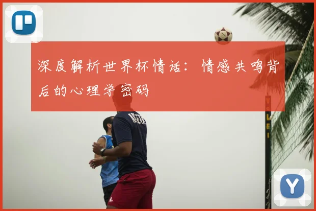 深度解析世界杯情话：情感共鸣背后的心理学密码