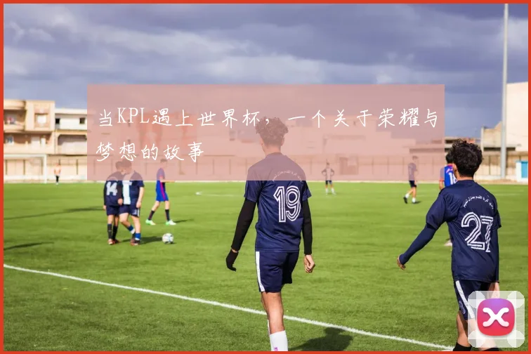 当KPL遇上世界杯，一个关于荣耀与梦想的故事