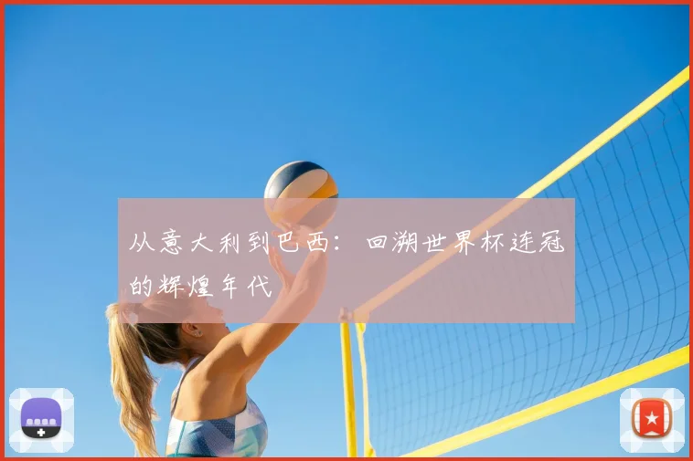 从意大利到巴西：回溯世界杯连冠的辉煌年代
