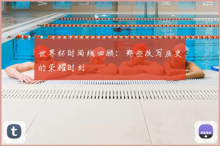 世界杯时间线回顾：那些改写历史的荣耀时刻