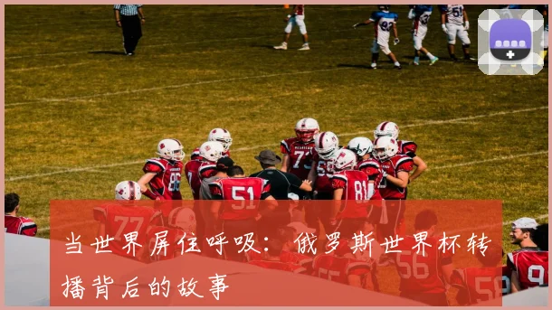 当世界屏住呼吸：俄罗斯世界杯转播背后的故事