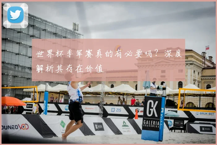 世界杯季军赛真的有必要吗？深度解析其存在价值