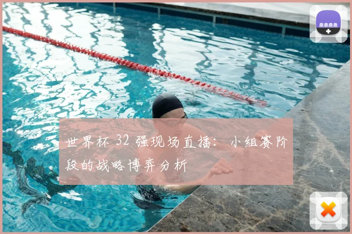 世界杯 32 强现场直播:小组赛阶段的战略博弈分析