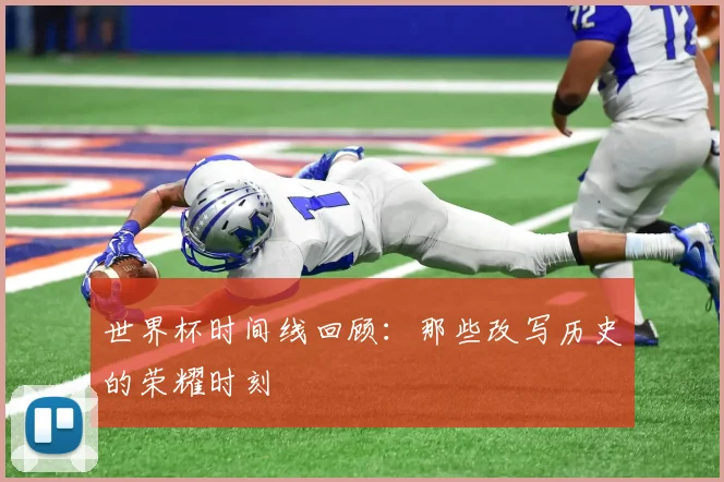 世界杯时间线回顾：那些改写历史的荣耀时刻
