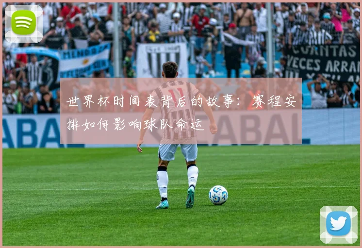 世界杯时间表背后的故事：赛程安排如何影响球队命运