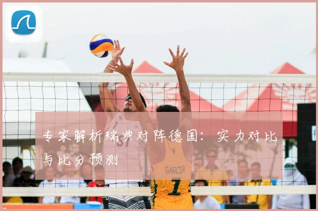 专家解析瑞典对阵德国：实力对比与比分预测