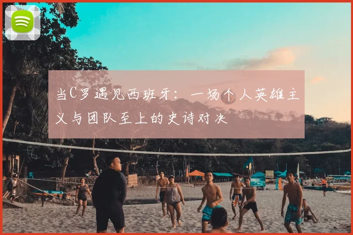 当C罗遇见西班牙：一场个人英雄主义与团队至上的史诗对决