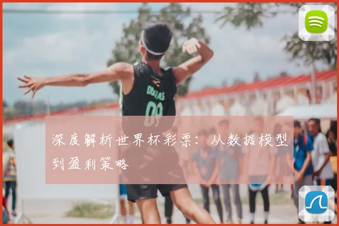 深度解析世界杯彩票:从数据模型到盈利策略