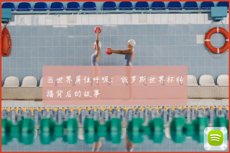 当世界屏住呼吸：俄罗斯世界杯转播背后的故事