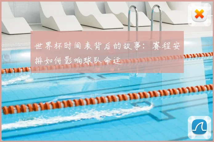 世界杯时间表背后的故事：赛程安排如何影响球队命运