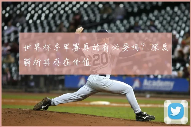 世界杯季军赛真的有必要吗？深度解析其存在价值