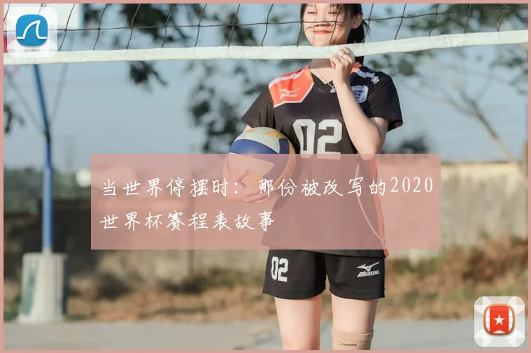 当世界停摆时：那份被改写的2020世界杯赛程表故事