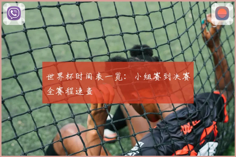 世界杯时间表一览：小组赛到决赛全赛程速查
