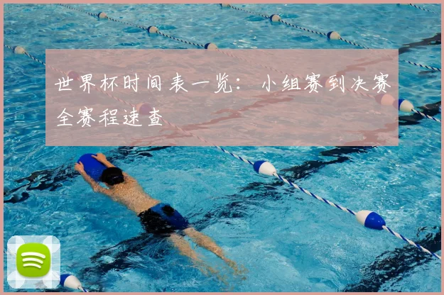 世界杯时间表一览：小组赛到决赛全赛程速查