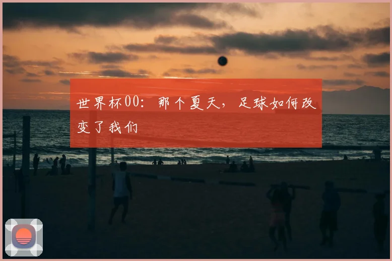 世界杯00：那个夏天，足球如何改变了我们