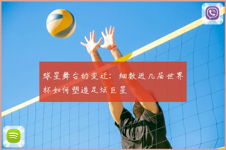球星舞台的变迁：细数近几届世界杯如何塑造足坛巨星