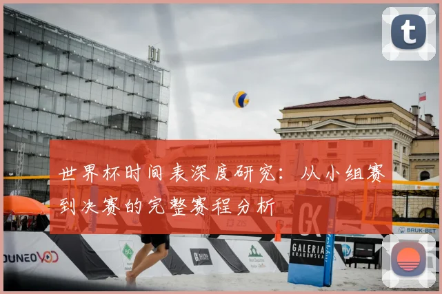 世界杯时间表深度研究：从小组赛到决赛的完整赛程分析