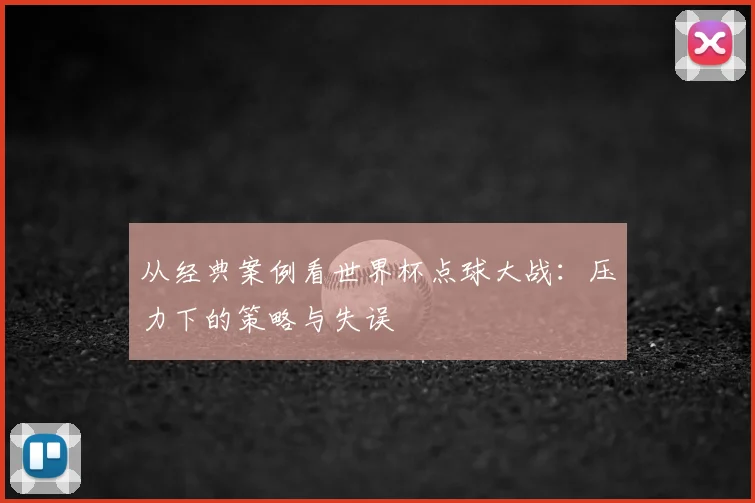 从经典案例看世界杯点球大战：压力下的策略与失误