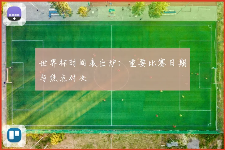 世界杯时间表出炉：重要比赛日期与焦点对决
