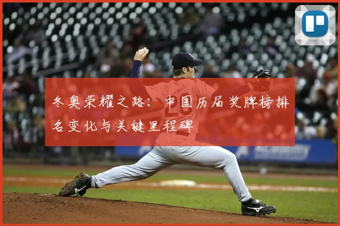 冬奥荣耀之路：中国历届奖牌榜排名变化与关键里程碑