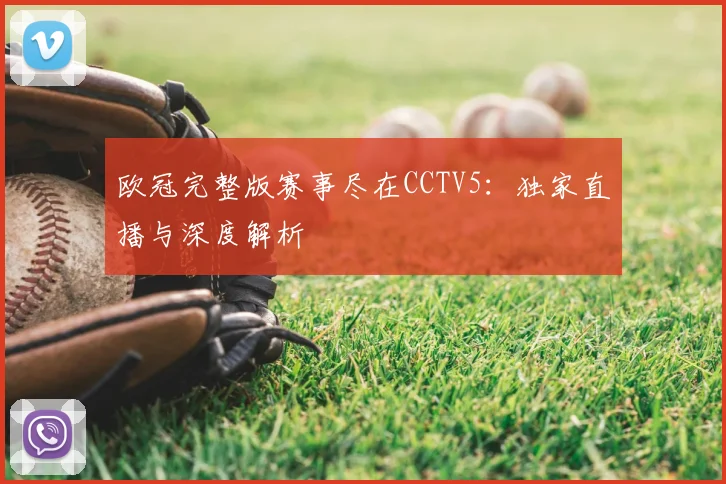 欧冠完整版赛事尽在CCTV5：独家直播与深度解析