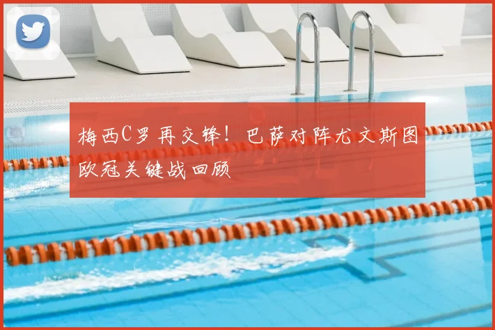 梅西C罗再交锋！巴萨对阵尤文斯图欧冠关键战回顾