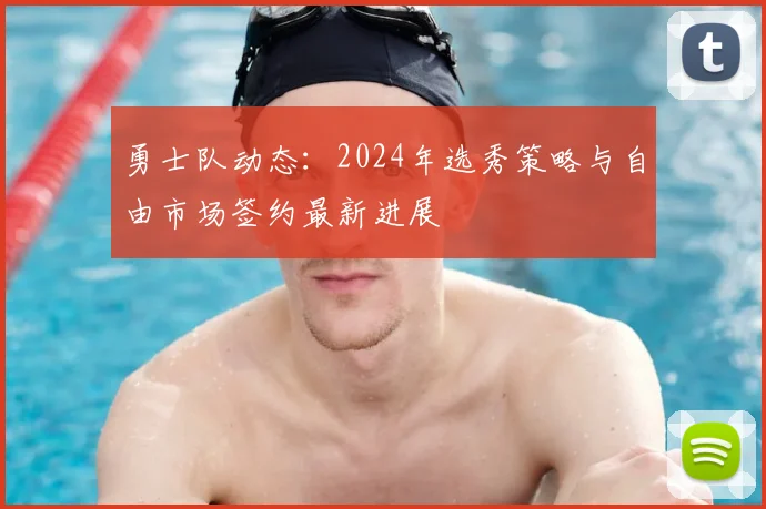 勇士队动态：2024年选秀策略与自由市场签约最新进展