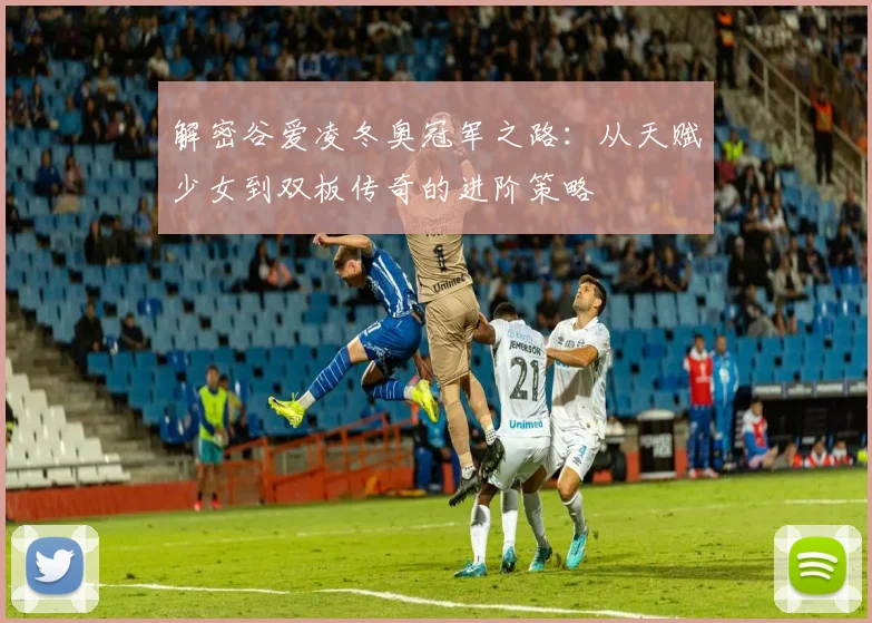 解密谷爱凌冬奥冠军之路：从天赋少女到双板传奇的进阶策略