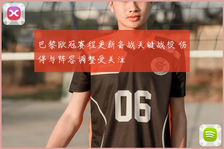 巴黎欧冠赛程更新备战关键战役 伤停与阵容调整受关注